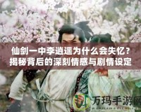 仙劍一中李逍遙為什么會(huì)失憶？揭秘背后的深刻情感與劇情設(shè)定