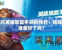 取消對英雄聯(lián)盟手游的預(yù)約：你真的是準(zhǔn)備好了嗎？