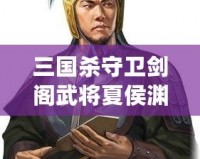 三國(guó)殺守衛(wèi)劍閣武將夏侯淵：精準(zhǔn)計(jì)謀與英勇奮戰(zhàn)的完美融合