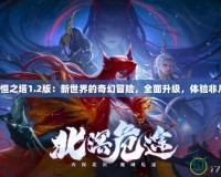 永恒之塔1.2版：新世界的奇幻冒險，全面升級，體驗非凡！