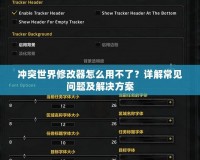 沖突世界修改器怎么用不了？詳解常見問(wèn)題及解決方案