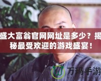 盛大富翁官網(wǎng)網(wǎng)址是多少？揭秘最受歡迎的游戲盛宴！