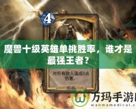 魔獸十級英雄單挑勝率，誰才是最強王者？