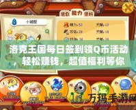 洛克王國每日簽到領(lǐng)Q幣活動(dòng)，輕松賺錢，超值福利等你來！