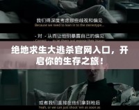 絕地求生大逃殺官網(wǎng)入口，開啟你的生存之旅！