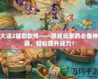 大話2輔助軟件——游戲玩家的必備神器，輕松提升戰(zhàn)力！