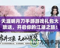 天涯明月刀手游游戲禮包大放送，開啟你的江湖之旅！