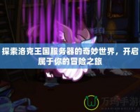 探索洛克王國服務(wù)器的奇妙世界，開啟屬于你的冒險之旅
