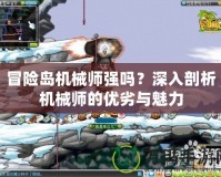 冒險(xiǎn)島機(jī)械師強(qiáng)嗎？深入剖析機(jī)械師的優(yōu)劣與魅力