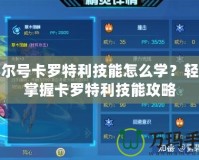 賽爾號卡羅特利技能怎么學(xué)？輕松掌握卡羅特利技能攻略