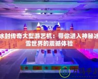 冰封傳奇大型游藝機(jī)：帶你進(jìn)入神秘冰雪世界的震撼體驗