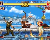 《拳皇95全人物解鎖版》——讓你重溫經(jīng)典，挑戰(zhàn)極限！
