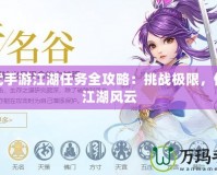 神武手游江湖任務(wù)全攻略：挑戰(zhàn)極限，體驗江湖風(fēng)云