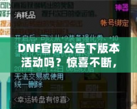 DNF官網公告下版本活動嗎？驚喜不斷，福利滿滿！