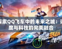 探索QQ飛車(chē)中的未來(lái)之城：速度與科技的完美融合