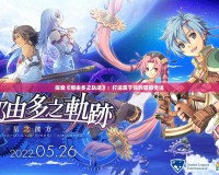 探索《那由多之軌跡》：打造屬于你的冒險(xiǎn)傳說(shuō)