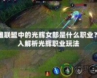 英雄聯(lián)盟中的光輝女郎是什么職業(yè)？深入解析光輝職業(yè)玩法