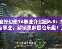 《最終幻想14職業(yè)介紹圖6.0：探索新職業(yè)，解鎖更多冒險(xiǎn)樂(lè)趣！》