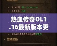 熱血傳奇OL1.16最新版本更新內(nèi)容——開(kāi)啟全新傳奇篇章，挑戰(zhàn)無(wú)極限！