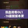 熱血傳奇OL1.16最新版本更新內(nèi)容——開啟全新傳奇篇章，挑戰(zhàn)無極限！
