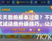天天酷跑版本過低？不妨試試這些升級(jí)技巧，讓游戲體驗(yàn)更暢快！