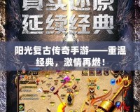 陽光復古傳奇手游——重溫經典，激情再燃！
