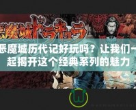 惡魔城歷代記好玩嗎？讓我們一起揭開這個經(jīng)典系列的魅力