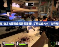 求生之路2官方地圖哪些需要灌油桶？了解這些關卡，生存幾率翻倍！