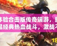 體驗(yàn)合擊版?zhèn)髌娑擞?，重溫?jīng)典熱血戰(zhàn)斗，激戰(zhàn)不停！