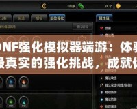 DNF強化模擬器端游：體驗最真實的強化挑戰(zhàn)，成就你的英雄夢