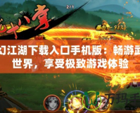 夢(mèng)幻江湖下載入口手機(jī)版：暢游武俠世界，享受極致游戲體驗(yàn)