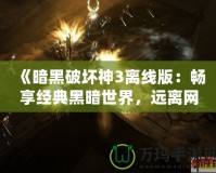 《暗黑破壞神3離線版：暢享經(jīng)典黑暗世界，遠(yuǎn)離網(wǎng)絡(luò)束縛》