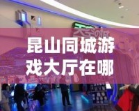 昆山同城游戲大廳在哪里？探索本地娛樂(lè)新天地