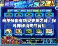 賽爾號稀有精靈失蹤之謎：探尋神秘消失的背后