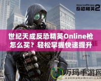 世紀(jì)天成反恐精英Online槍怎么買？輕松掌握快速提升戰(zhàn)斗力的秘籍！