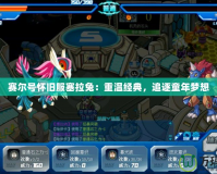 賽爾號懷舊服塞拉兔：重溫經(jīng)典，追逐童年夢想