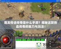 魔龍傳說傳奇是什么手游？揭秘這款熱血傳奇的魅力與玩法！