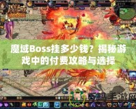 魔域Boss掛多少錢？揭秘游戲中的付費攻略與選擇