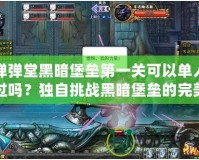 彈彈堂黑暗堡壘第一關(guān)可以單人過(guò)嗎？獨(dú)自挑戰(zhàn)黑暗堡壘的完美攻略！
