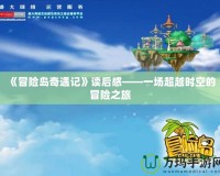 《冒險(xiǎn)島奇遇記》讀后感——一場(chǎng)超越時(shí)空的冒險(xiǎn)之旅