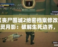 《喪尸圍城2絕密檔案修改器風(fēng)靈月影：破解生死邊界，重燃末日生存熱情》