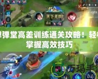彈彈堂高差訓(xùn)練通關(guān)攻略！輕松掌握高效技巧