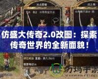 仿盛大傳奇2.0改圖：探索傳奇世界的全新面貌！