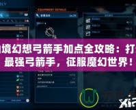 仙境幻想弓箭手加點(diǎn)全攻略：打造最強(qiáng)弓箭手，征服魔幻世界！