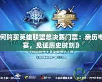 《如何購買英雄聯(lián)盟總決賽門票：親歷電競(jìng)盛宴，見證歷史時(shí)刻》