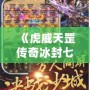 《虎威天罡傳奇冰封七彩刃：掌控命運(yùn)，挑戰(zhàn)極限》