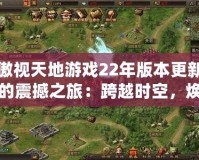 傲視天地游戲22年版本更新的震撼之旅：跨越時(shí)空，煥新升級！