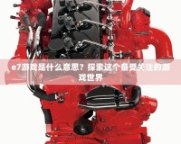 e7游戲是什么意思？探索這個(gè)備受關(guān)注的游戲世界