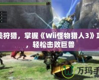完美狩獵，掌握《Wii怪物獵人3》攻略，輕松擊敗巨獸