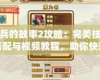 小兵的故事2攻略：完美技能搭配與視頻教程，助你快速提升戰(zhàn)力！
